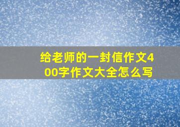 给老师的一封信作文400字作文大全怎么写