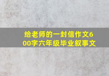 给老师的一封信作文600字六年级毕业叙事文