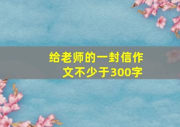 给老师的一封信作文不少于300字