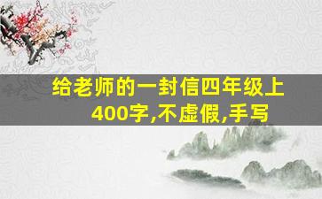 给老师的一封信四年级上400字,不虚假,手写