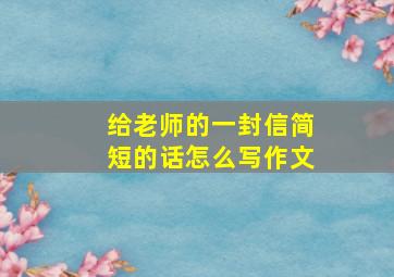 给老师的一封信简短的话怎么写作文