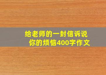 给老师的一封信诉说你的烦恼400字作文