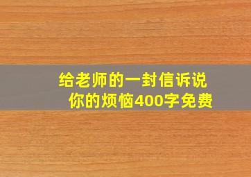 给老师的一封信诉说你的烦恼400字免费