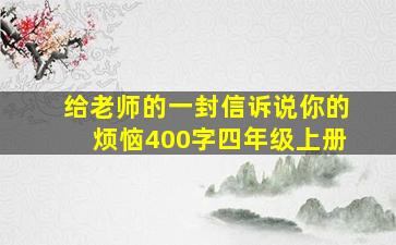 给老师的一封信诉说你的烦恼400字四年级上册