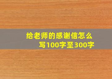 给老师的感谢信怎么写100字至300字