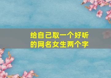 给自己取一个好听的网名女生两个字