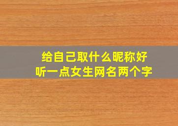 给自己取什么昵称好听一点女生网名两个字