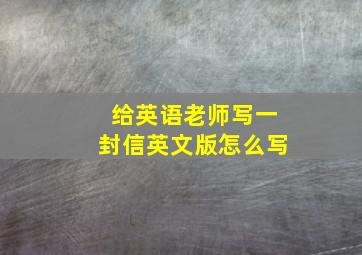 给英语老师写一封信英文版怎么写