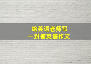 给英语老师写一封信英语作文