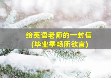 给英语老师的一封信(毕业季畅所欲言)