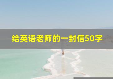 给英语老师的一封信50字