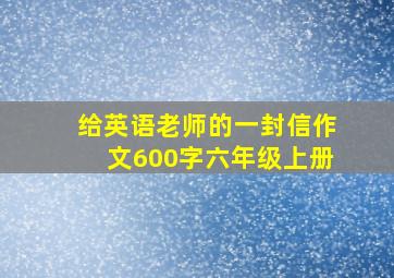 给英语老师的一封信作文600字六年级上册