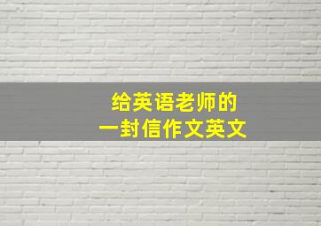 给英语老师的一封信作文英文