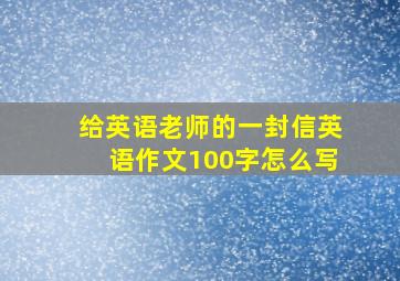 给英语老师的一封信英语作文100字怎么写