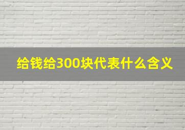 给钱给300块代表什么含义