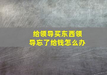 给领导买东西领导忘了给钱怎么办