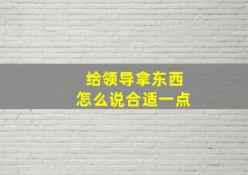 给领导拿东西怎么说合适一点