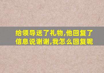 给领导送了礼物,他回复了信息说谢谢,我怎么回复呢