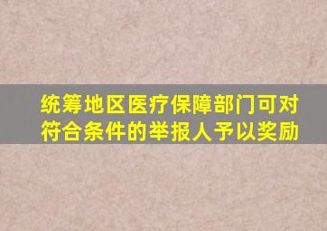 统筹地区医疗保障部门可对符合条件的举报人予以奖励