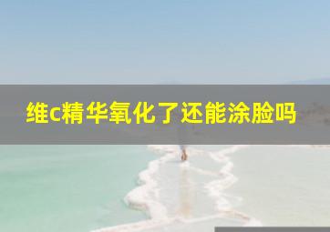 维c精华氧化了还能涂脸吗