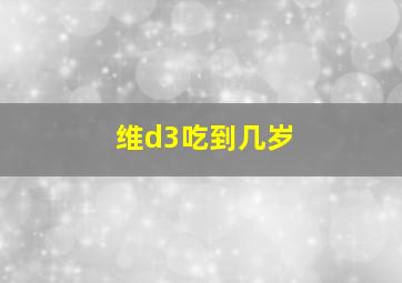 维d3吃到几岁