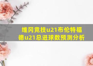 维冈竞技u21布伦特福德u21总进球数预测分析