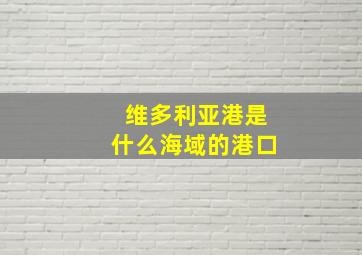 维多利亚港是什么海域的港口