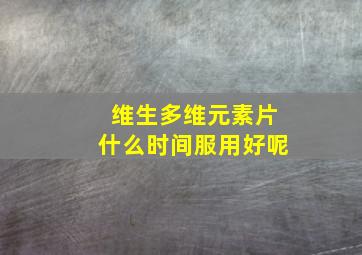 维生多维元素片什么时间服用好呢