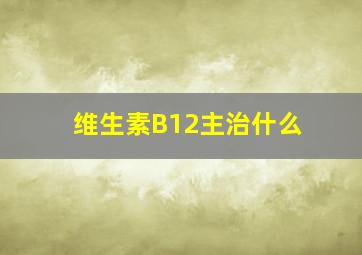 维生素B12主治什么