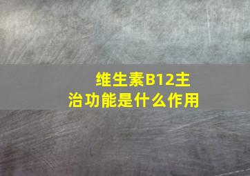 维生素B12主治功能是什么作用