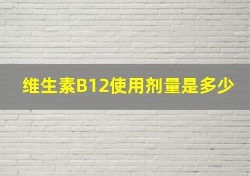 维生素B12使用剂量是多少