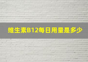 维生素B12每日用量是多少