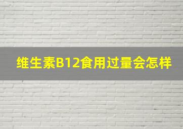 维生素B12食用过量会怎样