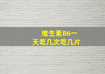 维生素B6一天吃几次吃几片