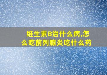 维生素B治什么病,怎么吃前列腺炎吃什么药