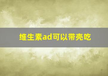 维生素ad可以带壳吃