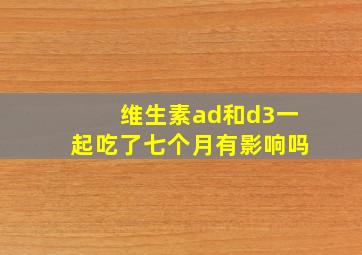 维生素ad和d3一起吃了七个月有影响吗