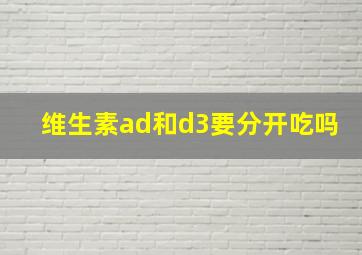 维生素ad和d3要分开吃吗