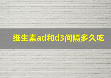 维生素ad和d3间隔多久吃