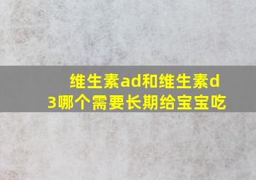 维生素ad和维生素d3哪个需要长期给宝宝吃