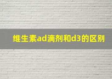 维生素ad滴剂和d3的区别