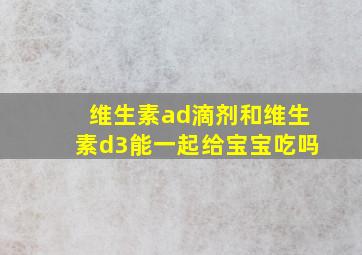 维生素ad滴剂和维生素d3能一起给宝宝吃吗