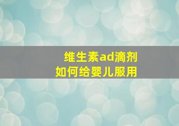 维生素ad滴剂如何给婴儿服用