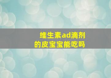 维生素ad滴剂的皮宝宝能吃吗