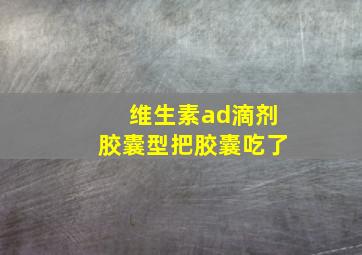 维生素ad滴剂胶囊型把胶囊吃了