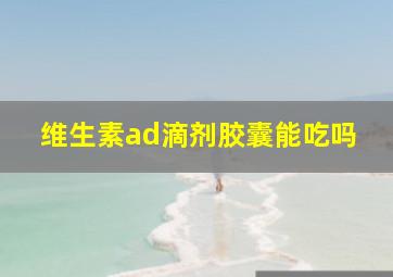 维生素ad滴剂胶囊能吃吗