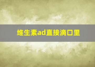 维生素ad直接滴口里