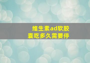 维生素ad软胶囊吃多久需要停