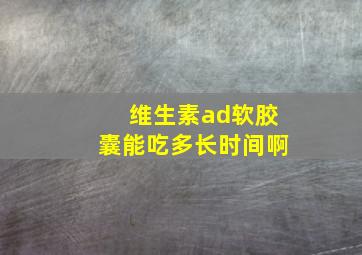 维生素ad软胶囊能吃多长时间啊