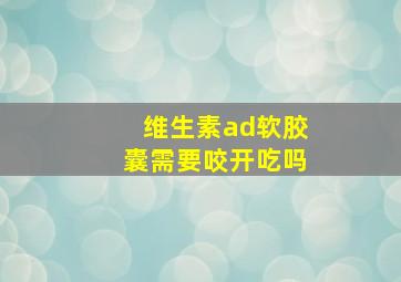 维生素ad软胶囊需要咬开吃吗